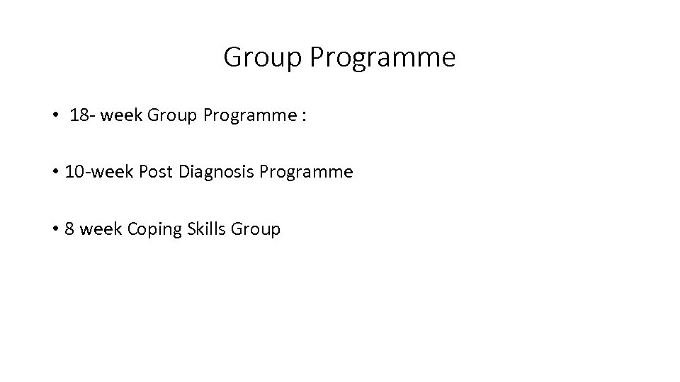 Group Programme • 18 - week Group Programme : • 10 -week Post Diagnosis