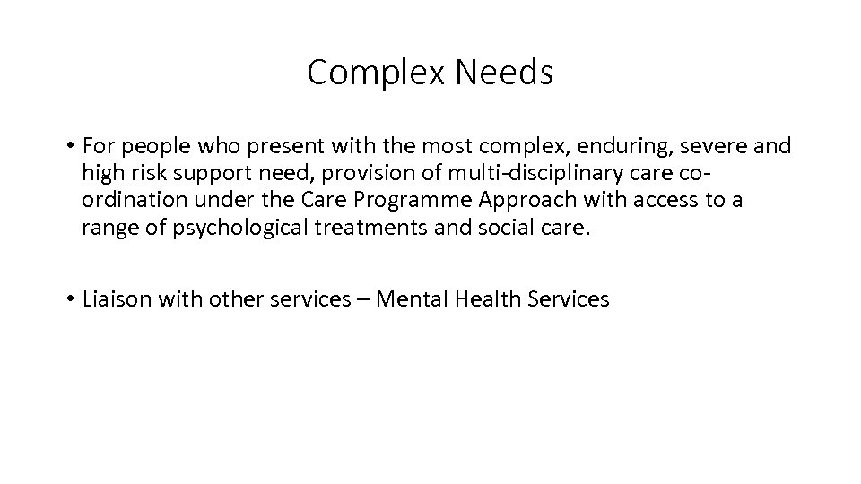 Complex Needs • For people who present with the most complex, enduring, severe and
