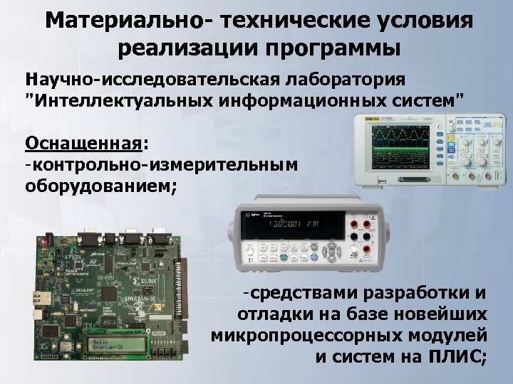 Материально- технические условия реализации программы Научно-исследовательская лаборатория "Интеллектуальных информационных систем" Оснащенная: -контрольно-измерительным оборудованием; -средствами