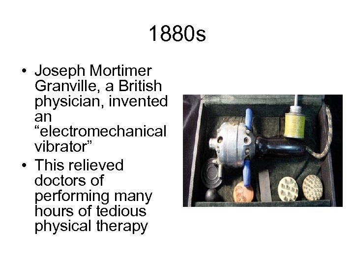 1880 s • Joseph Mortimer Granville, a British physician, invented an “electromechanical vibrator” •
