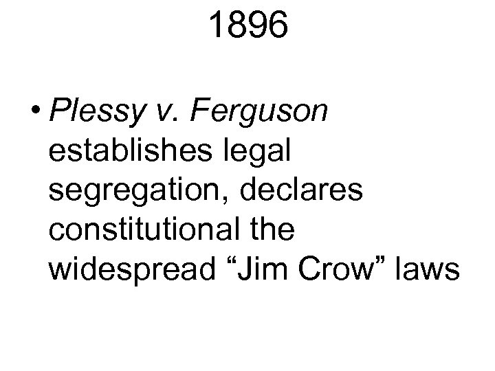 1896 • Plessy v. Ferguson establishes legal segregation, declares constitutional the widespread “Jim Crow”