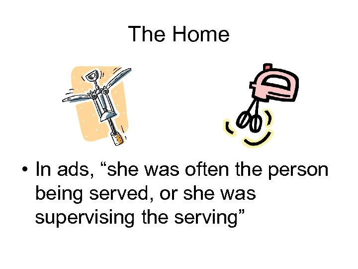 The Home • In ads, “she was often the person being served, or she