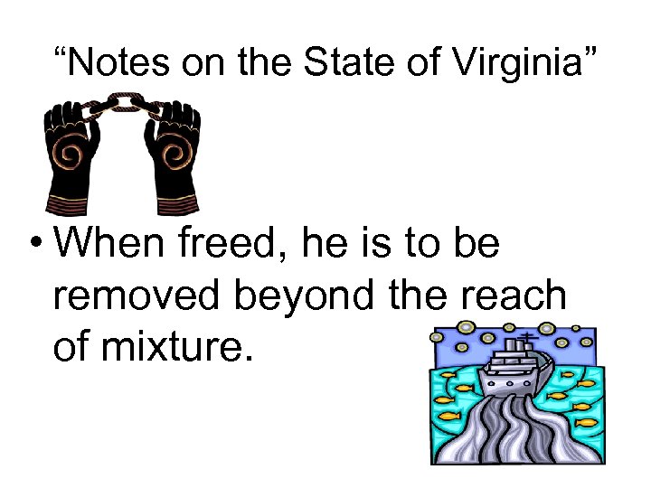 “Notes on the State of Virginia” • When freed, he is to be removed
