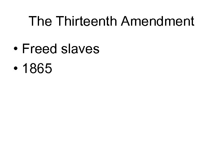 The Thirteenth Amendment • Freed slaves • 1865 