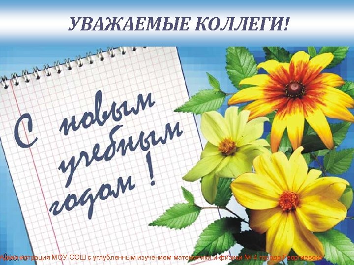 УВАЖАЕМЫЕ КОЛЛЕГИ! Администрация МОУ СОШ с углубленным изучением математики и физики № 4 города