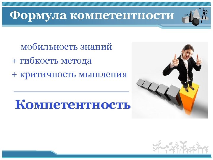 Формула компетентности мобильность знаний + гибкость метода + критичность мышления __________ Компетентность 
