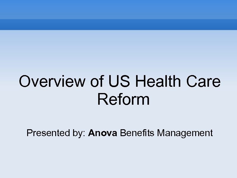 Overview of US Health Care Reform Presented by: Anova Benefits Management 