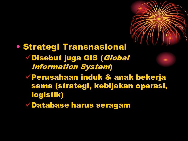  • Strategi Transnasional üDisebut juga GIS (Global Information System) üPerusahaan induk & anak