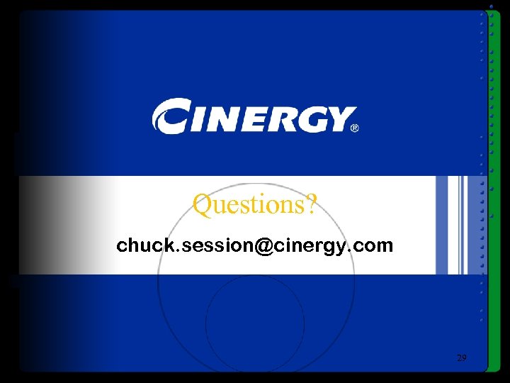 Questions? chuck. session@cinergy. com 29 