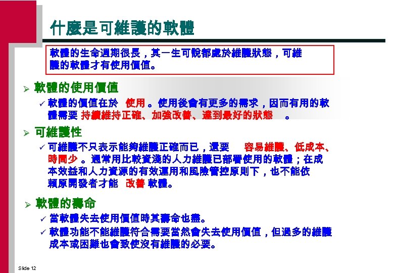 什麼是可維護的軟體 軟體的生命週期很長，其一生可說都處於維護狀態，可維 護的軟體才有使用價值。 Ø 軟體的使用價值 ü Ø 可維護性 ü Ø 軟體的價值在於 使用 。使用後會有更多的需求，因而有用的軟 體需要