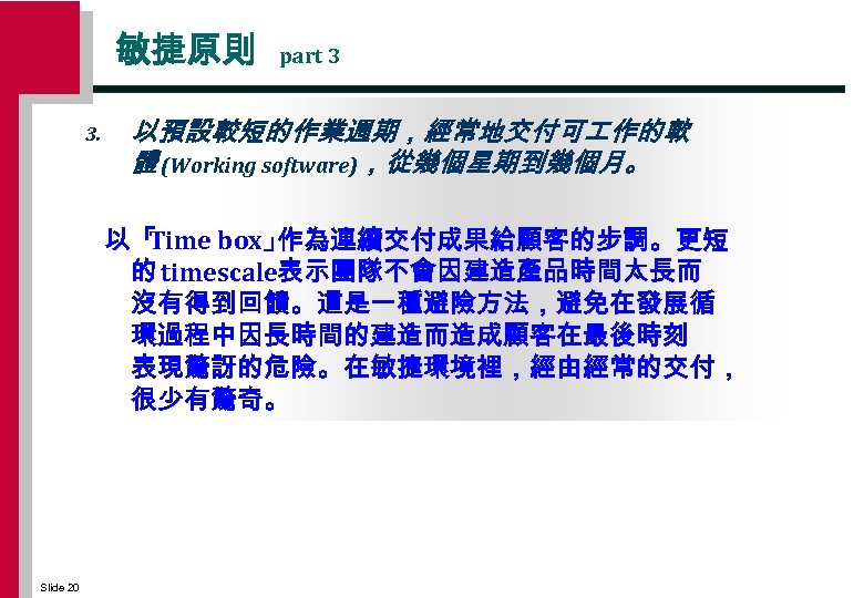 敏捷原則 3. part 3 以預設較短的作業週期，經常地交付可 作的軟 體 (Working software)，從幾個星期到幾個月。 以「 Time box」 作為連續交付成果給顧客的步調。更短 的