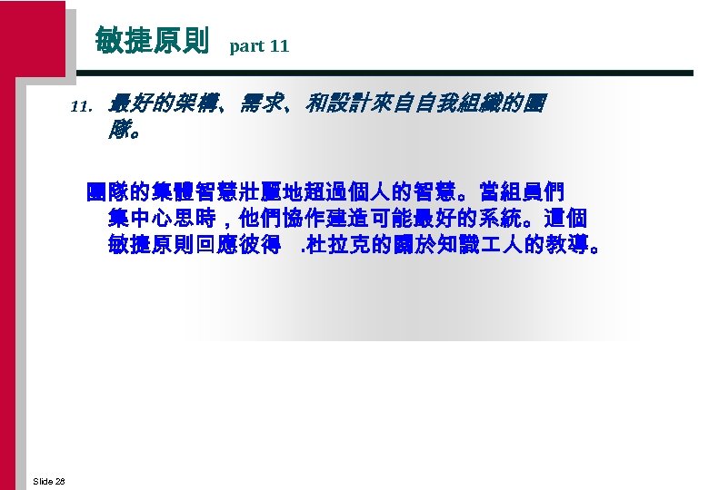 敏捷原則 11. part 11 最好的架構、需求、和設計來自自我組織的團 隊。 團隊的集體智慧壯麗地超過個人的智慧。當組員們 集中心思時，他們協作建造可能最好的系統。這個 敏捷原則回應彼得. 杜拉克的關於知識 人的教導。 Slide 28 