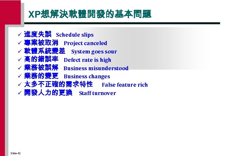XP想解決軟體開發的基本問題 ü ü ü ü Slide 42 進度失誤 Schedule slips 專案被取消 Project canceled 軟體系統變差