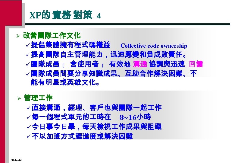 XP的 實務 對策 4 Ø 改善團隊 作文化 ü 提倡集體擁有程式碼權益 Collective code ownership ü 提高團隊自主管理能力，迅速應變和負成敗責任。