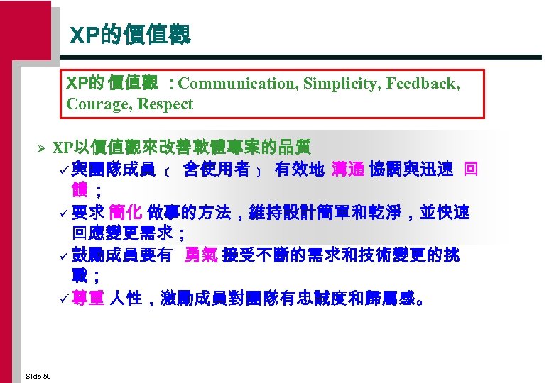 XP的價值觀 XP的 價值觀 ：Communication, Simplicity, Feedback, Courage, Respect Ø Slide 50 XP以價值觀來改善軟體專案的品質 ü 與團隊成員