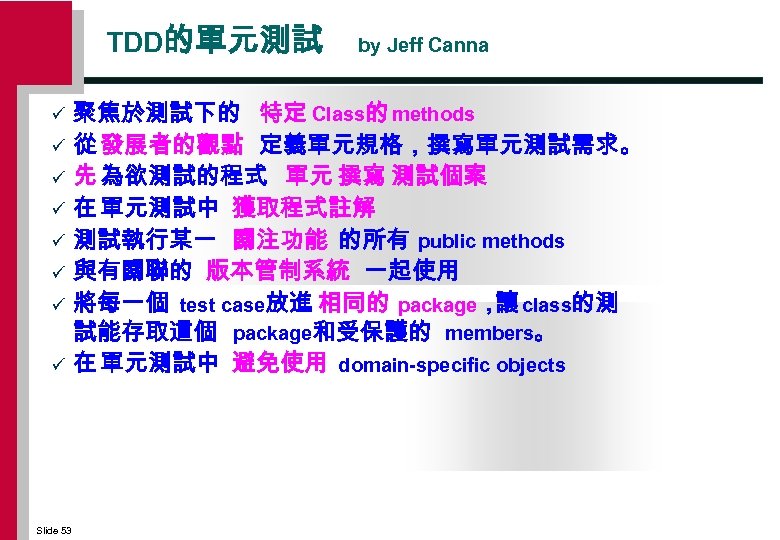 TDD的單元測試 ü ü ü ü Slide 53 by Jeff Canna 聚焦於測試下的 特定 Class的 methods