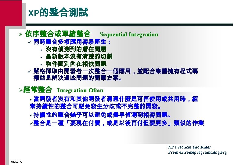 XP的整合測試 Ø 依序整合或單緒整合 Sequential Integration ü 同時整合多項應用容易產生： • 沒有偵測到的潛在問題 • 最新版本沒有清楚的切割 • 物件類別內在相依問題 ü