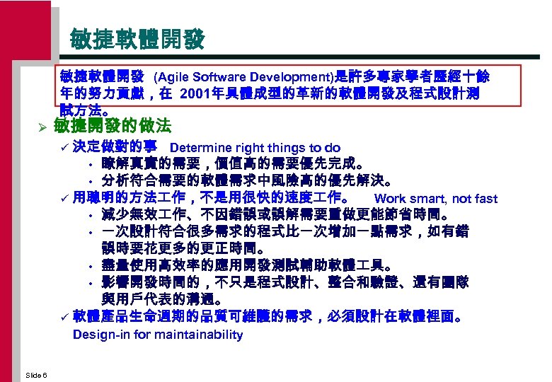 敏捷軟體開發 (Agile Software Development)是許多專家學者歷經十餘 年的努力貢獻，在 2001年具體成型的革新的軟體開發及程式設計測 試方法。 Ø 敏捷開發的做法 決定做對的事 Determine right things to