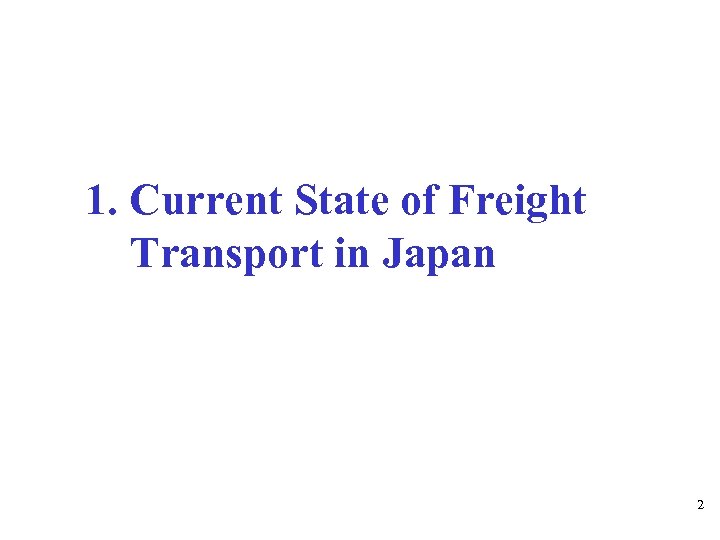 1. Current State of Freight Transport in Japan 2 