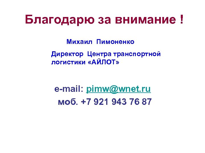 Благодарю за внимание ! Михаил Пимоненко Директор Центра транспортной логистики «АЙЛОТ» e-mail: pimw@wnet. ru