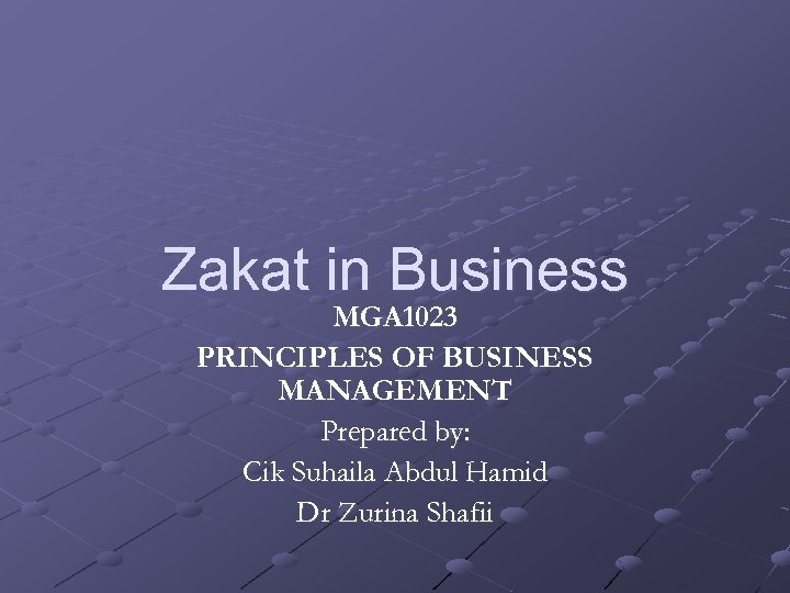 Zakat in Business MGA 1023 PRINCIPLES OF BUSINESS MANAGEMENT Prepared by: Cik Suhaila Abdul
