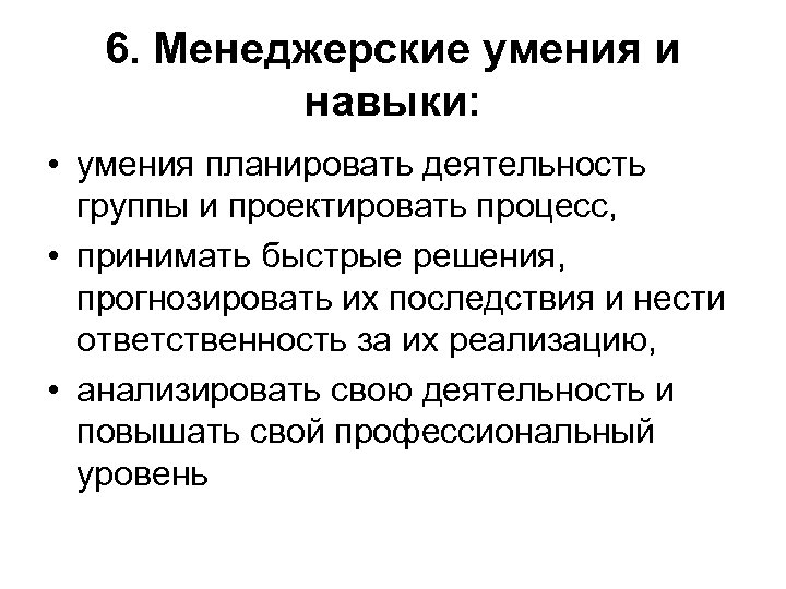 6. Менеджерские умения и навыки: • умения планировать деятельность группы и проектировать процесс, •