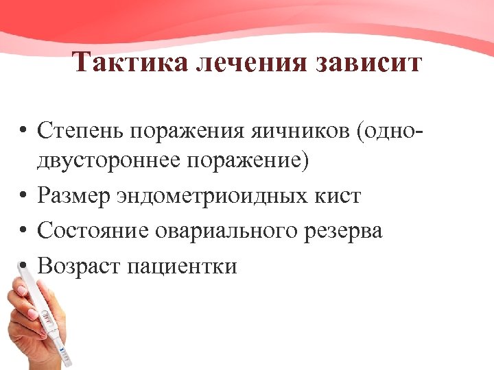 Тактика лечения зависит • Степень поражения яичников (одно- двустороннее поражение) • Размер эндометриоидных кист