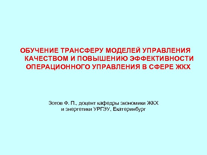 ОБУЧЕНИЕ ТРАНСФЕРУ МОДЕЛЕЙ УПРАВЛЕНИЯ КАЧЕСТВОМ И ПОВЫШЕНИЮ ЭФФЕКТИВНОСТИ ОПЕРАЦИОННОГО УПРАВЛЕНИЯ В СФЕРЕ ЖКХ Зотов