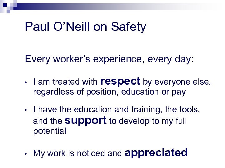Paul O’Neill on Safety Every worker’s experience, every day: • • • I am