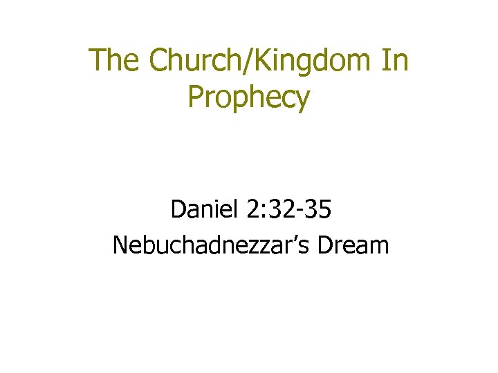 The Church/Kingdom In Prophecy Daniel 2: 32 -35 Nebuchadnezzar’s Dream 