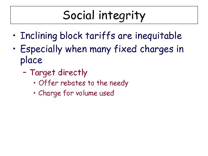 Social integrity • Inclining block tariffs are inequitable • Especially when many fixed charges