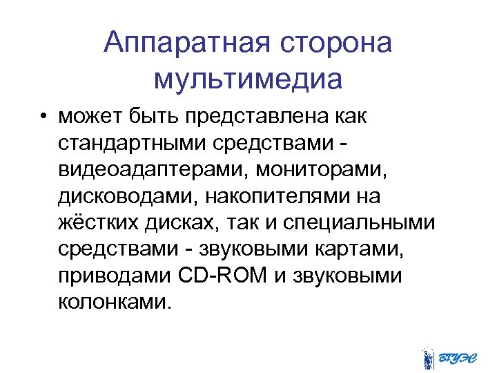 Аппаратная сторона мультимедиа • может быть представлена как стандартными средствами видеоадаптерами, мониторами, дисководами, накопителями