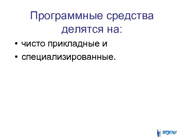 Программные средства делятся на: • чисто прикладные и • специализированные. 