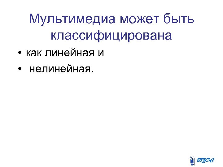 Мультимедиа может быть классифицирована • как линейная и • нелинейная. 