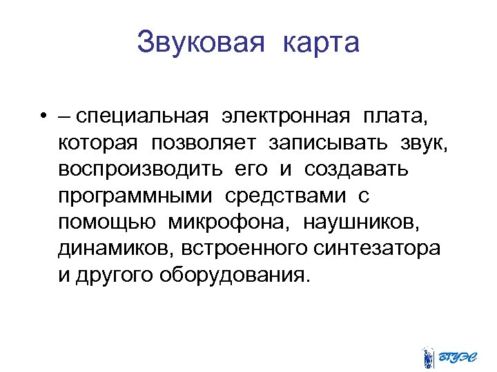 Звуковая карта • – специальная электронная плата, которая позволяет записывать звук, воспроизводить его и