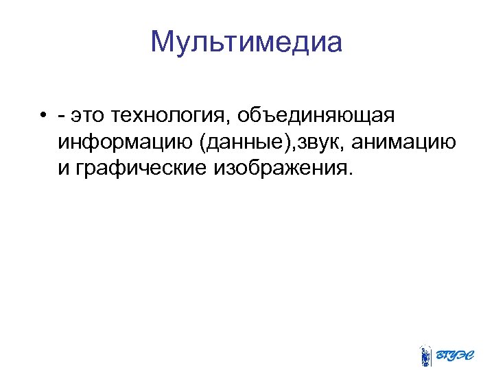 Мультимедиа • - это технология, объединяющая информацию (данные), звук, анимацию и графические изображения. 