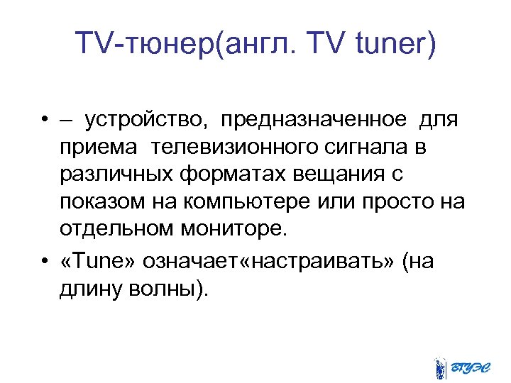 TV-тюнер(англ. TV tuner) • – устройство, предназначенное для приема телевизионного сигнала в различных форматах