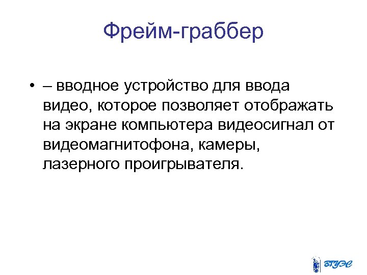 Фрейм-граббер • – вводное устройство для ввода видео, которое позволяет отображать на экране компьютера