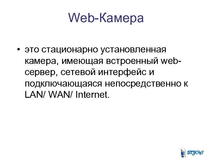 Web-Камера • это стационарно установленная камера, имеющая встроенный webсервер, сетевой интерфейс и подключающаяся непосредственно