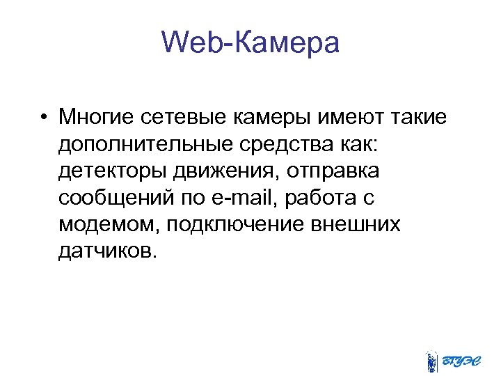 Web-Камера • Многие сетевые камеры имеют такие дополнительные средства как: детекторы движения, отправка сообщений