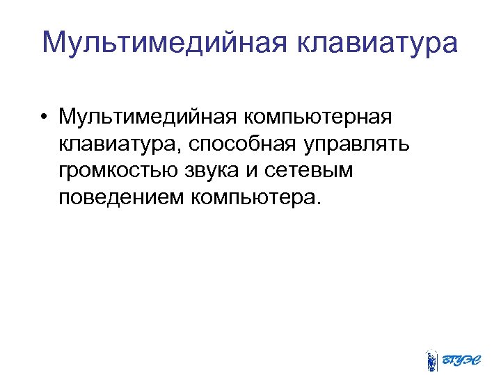 Мультимедийная клавиатура • Мультимедийная компьютерная клавиатура, способная управлять громкостью звука и сетевым поведением компьютера.