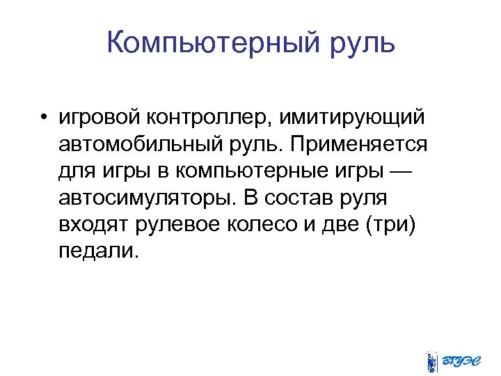Компьютерный руль • игровой контроллер, имитирующий автомобильный руль. Применяется для игры в компьютерные игры