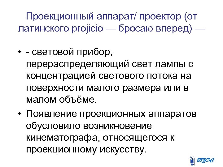 Проекционный аппарат/ проектор (от латинского projicio — бросаю вперед) — • - световой прибор,