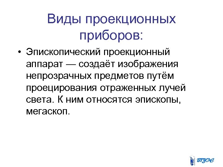 Виды проекционных приборов: • Эпископический проекционный аппарат — создаёт изображения непрозрачных предметов путём проецирования