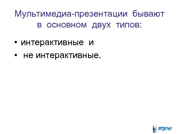Мультимедиа-презентации бывают в основном двух типов: • интерактивные и • не интерактивные. 