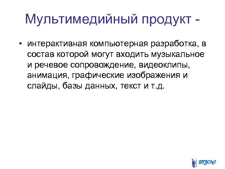 Мультимедийный продукт • интерактивная компьютерная разработка, в состав которой могут входить музыкальное и речевое