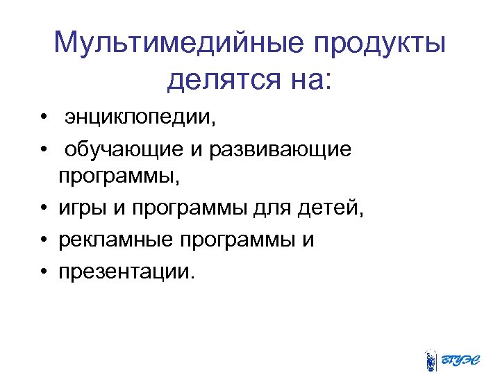 Мультимедийные продукты делятся на: • энциклопедии, • обучающие и развивающие программы, • игры и