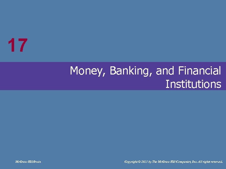 17 17 Money, Banking, and Financial Institutions Mc. Graw-Hill/Irwin Copyright © 2013 by The