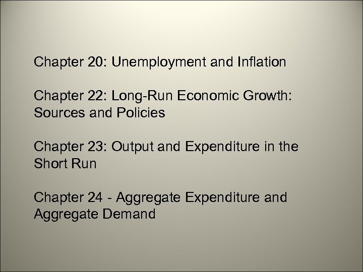 Chapter 20: Unemployment and Inflation Chapter 22: Long-Run Economic Growth: Sources and Policies Chapter