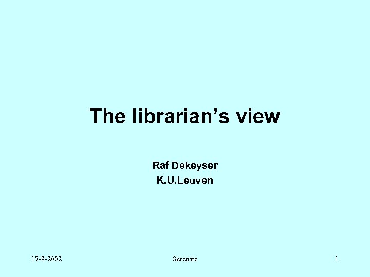 The librarian’s view Raf Dekeyser K. U. Leuven 17 -9 -2002 Serenate 1 